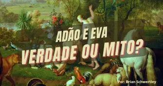 Adão e Eva. Verdade ou mito?